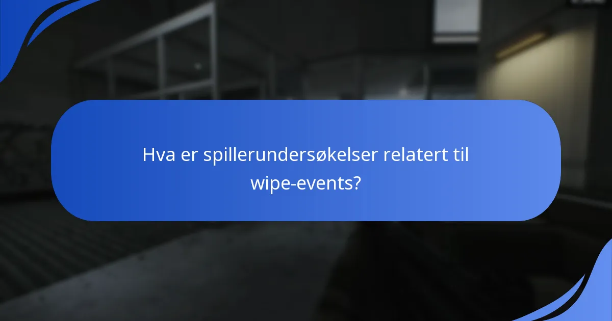 Hva er spillerundersøkelser relatert til wipe-events?